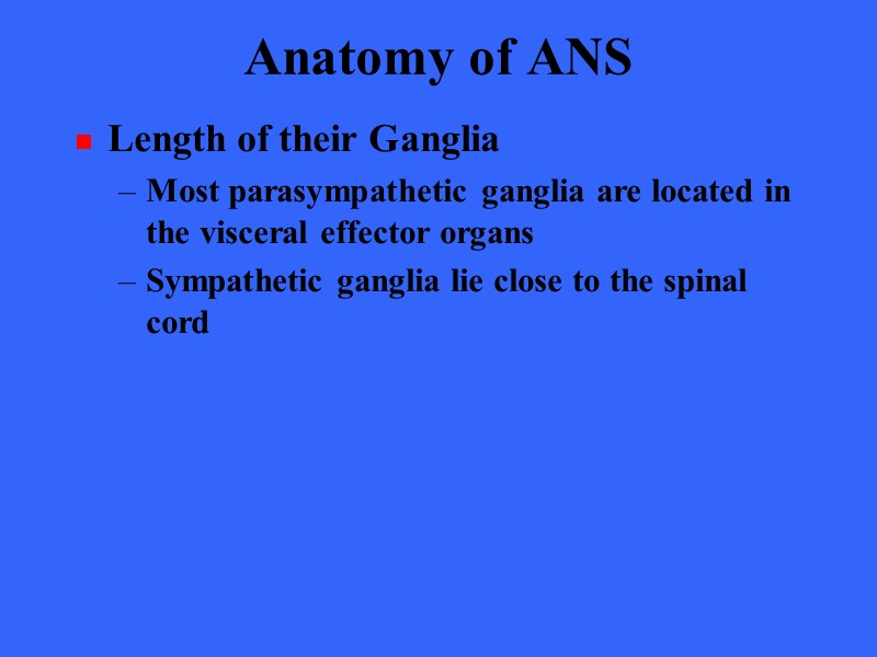 Anatomy of ANS Length of their Ganglia Most parasympathetic ganglia are located in the